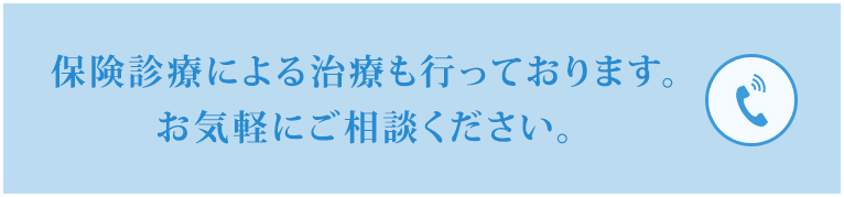 「保険診療による治療も行っております。お気軽にご相談ください。」