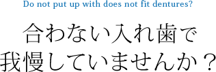 合わない入れ歯で我慢していませんか？